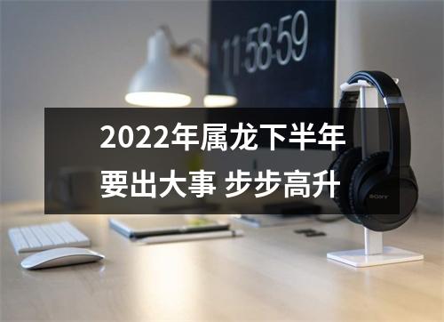 2025年属龙下半年要出大事步步高升