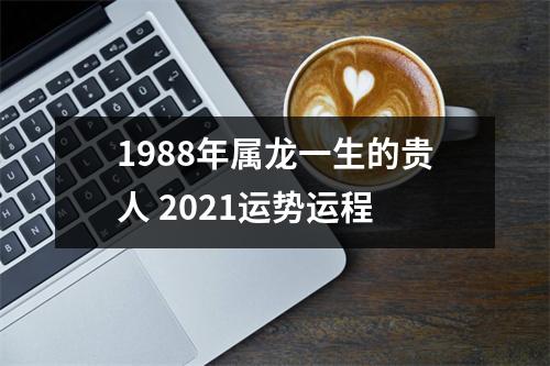 1988年属龙一生的贵人2025运势运程