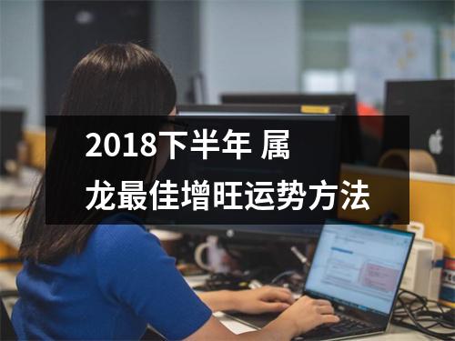 2018下半年属龙佳增旺运势方法