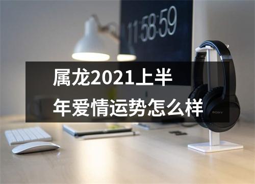 属龙2025上半年爱情运势怎么样