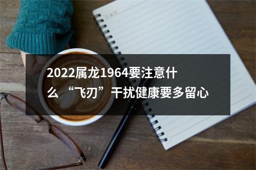 2025属龙1964要注意什么“飞刃”干扰健康要多留心