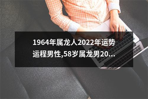 1964年属龙人2025年运势运程男性,58岁属龙男2025年每月运程