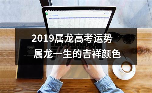 2019属龙高考运势属龙一生的吉祥颜色