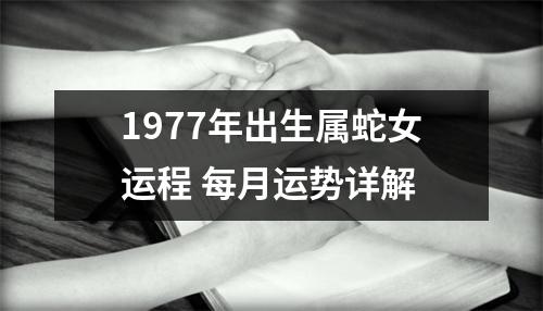 <h3>1977年出生属蛇女运程每月运势详解