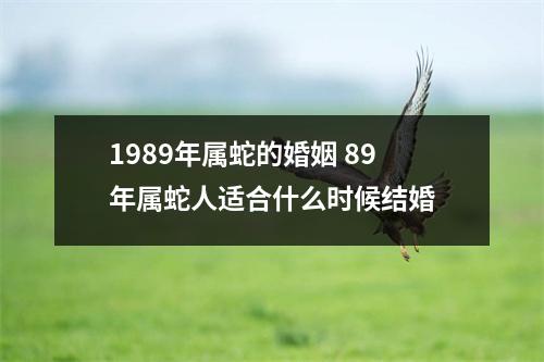 1989年属蛇的婚姻89年属蛇人适合什么时候结婚