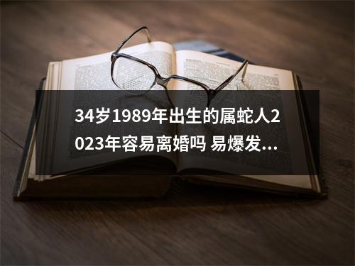 <h3>34岁1989年出生的属蛇人2025年容易离婚吗易爆发离婚危机