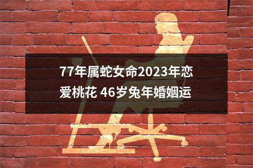 77年属蛇女命2025年恋爱桃花46岁兔年婚姻运