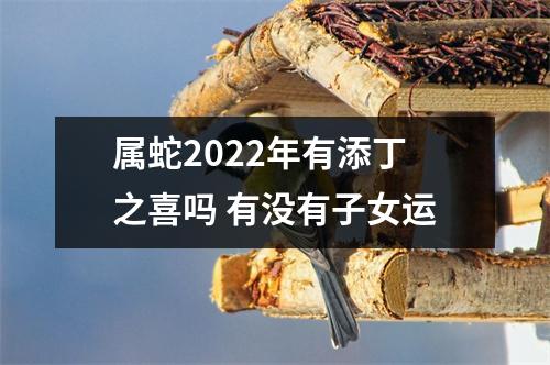 <h3>属蛇2025年有添丁之喜吗有没有子女运