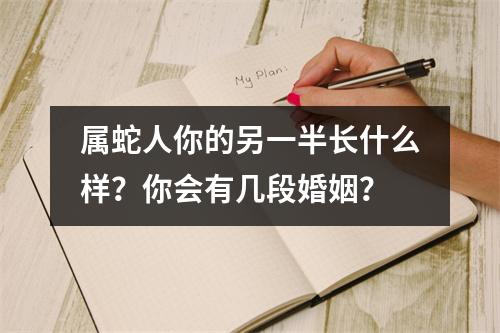 属蛇人你的另一半长什么样？你会有几段婚姻？