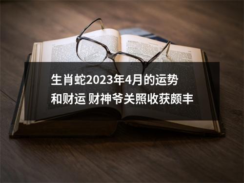 生肖蛇2025年4月的运势和财运财神爷关照收获颇丰