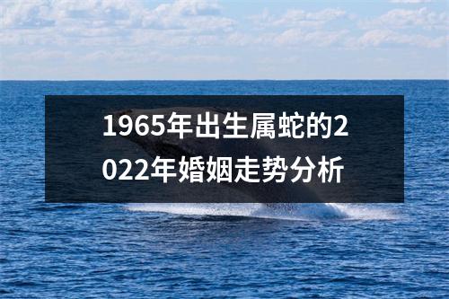 <h3>1965年出生属蛇的2025年婚姻走势分析