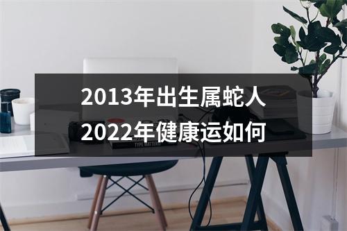 <h3>2013年出生属蛇人2025年健康运如何