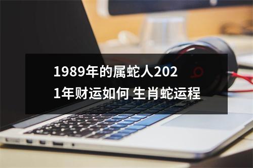 1989年的属蛇人2025年财运如何生肖蛇运程