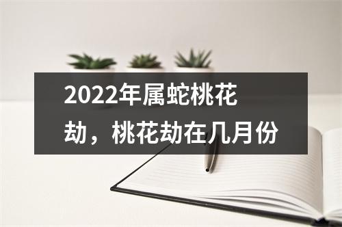 2025年属蛇桃花劫，桃花劫在几月份