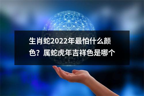 生肖蛇2025年怕什么颜色？属蛇虎年吉祥色是哪个