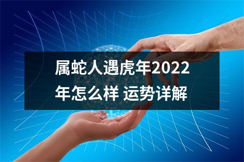 属蛇人遇虎年2025年怎么样运势详解