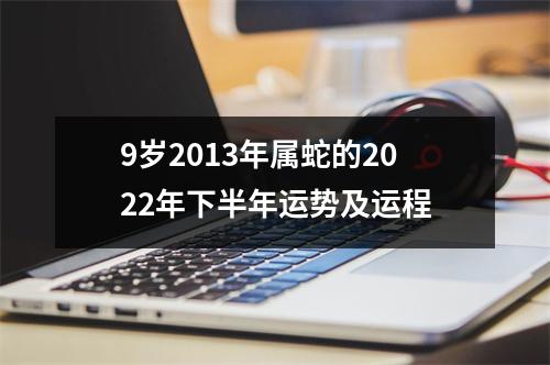 9岁2013年属蛇的2025年下半年运势及运程