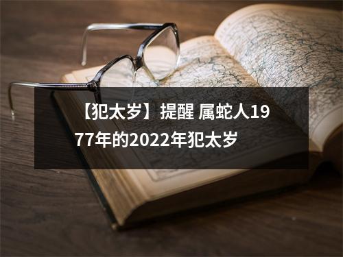 【犯太岁】提醒属蛇人1977年的2025年犯太岁