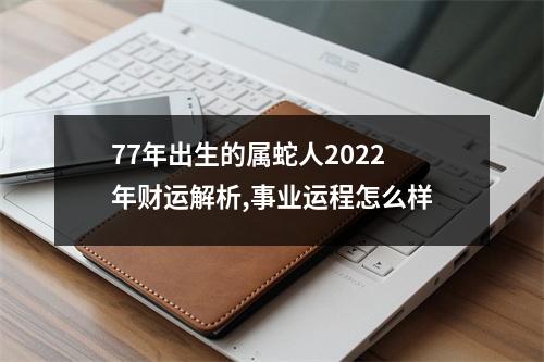 77年出生的属蛇人2025年财运解析,事业运程怎么样