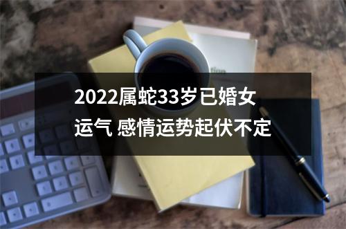 <h3>2025属蛇33岁已婚女运气感情运势起伏不定