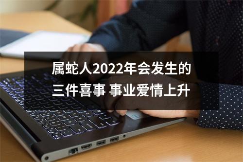 属蛇人2025年会发生的三件喜事事业爱情上升