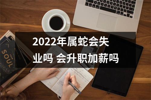 2025年属蛇会失业吗会升职加薪吗