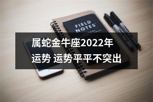 属蛇金牛座2025年运势运势平平不突出