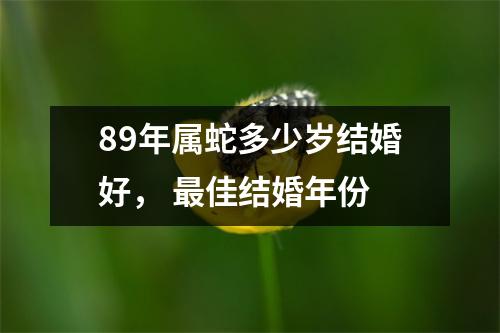 89年属蛇多少岁结婚好，佳结婚年份