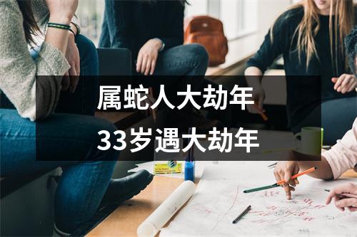 <h3>属蛇人大劫年33岁遇大劫年