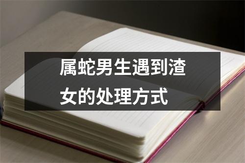 属蛇男生遇到渣女的处理方式