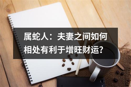 属蛇人：夫妻之间如何相处有利于增旺财运？