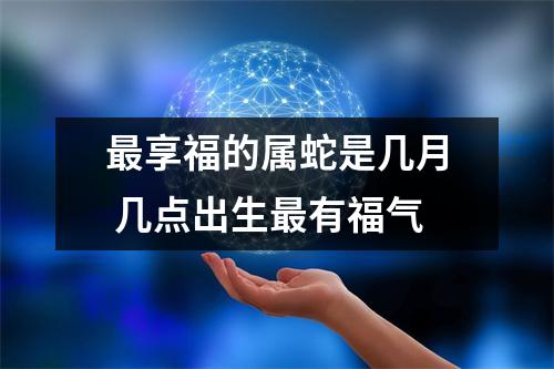 享福的属蛇是几月几点出生有福气