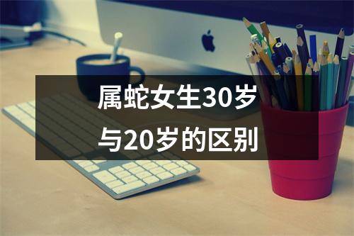 属蛇女生30岁与20岁的区别