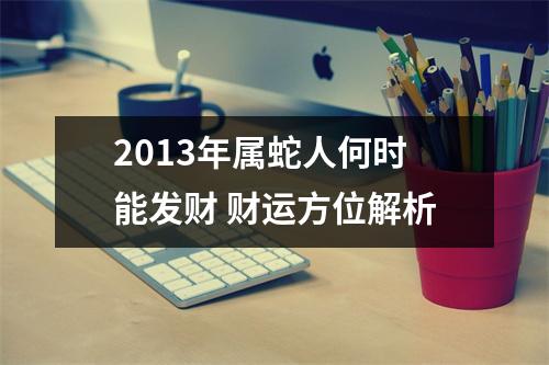 <h3>2013年属蛇人何时能发财财运方位解析