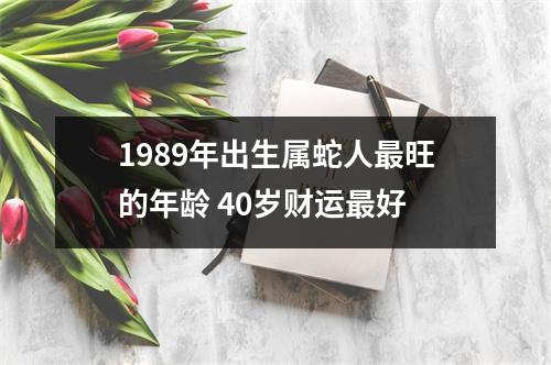 1989年出生属蛇人旺的年龄40岁财运好