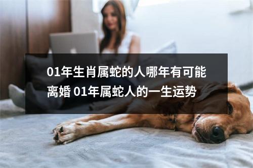 01年生肖属蛇的人哪年有可能离婚01年属蛇人的一生运势