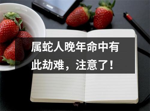 属蛇人晚年命中有此劫难，注意了！