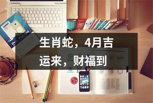 生肖蛇，4月吉运来，财福到