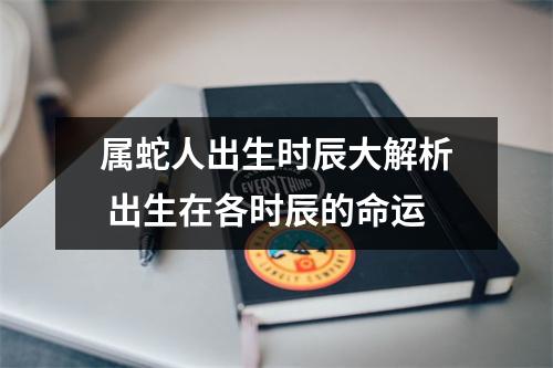 属蛇人出生时辰大解析出生在各时辰的命运