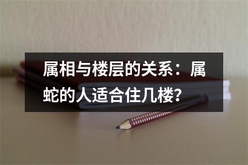 属相与楼层的关系：属蛇的人适合住几楼？