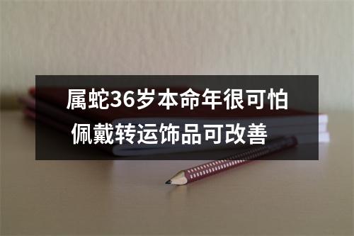 属蛇36岁本命年很可怕佩戴转运饰品可改善