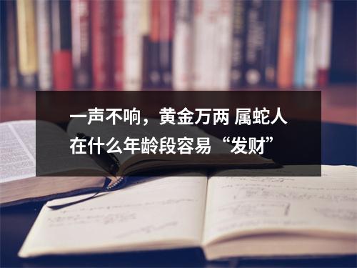 一声不响，黄金万两属蛇人在什么年龄段容易“发财”