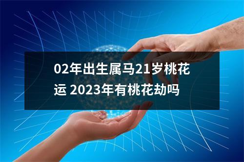 02年出生属马21岁桃花运2025年有桃花劫吗