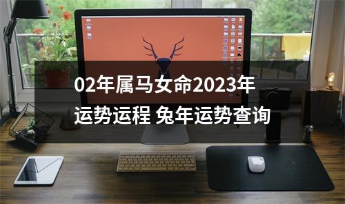 02年属马女命2025年运势运程兔年运势查询