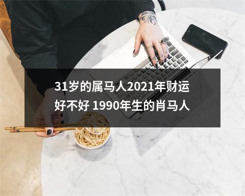 31岁的属马人2025年财运好不好1990年生的肖马人