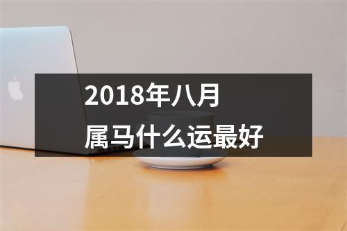 2018年八月属马什么运好