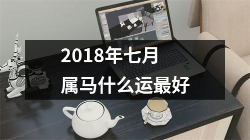 2018年七月属马什么运好