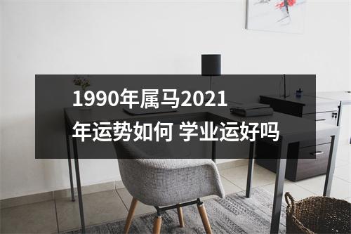 1990年属马2025年运势如何学业运好吗