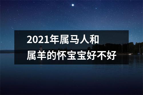 2025年属马人和属羊的怀宝宝好不好