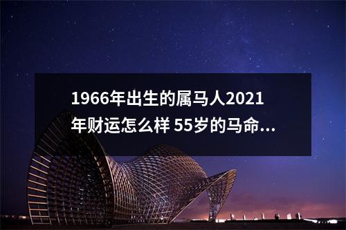 1966年出生的属马人2025年财运怎么样55岁的马命主